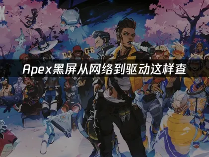 APEX黑屏？从网络到驱动这样解决！