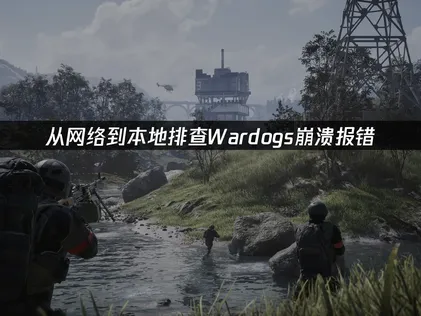 Wardogs崩溃报错怎么办？几招稳住游戏运行！