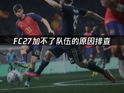 FC27加不了队伍的原因排查与解决方案！