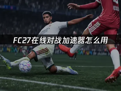 FC27加速器推荐，助力玩家们畅爽体验！