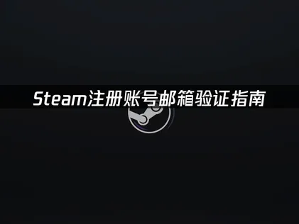 Steam注册账号与邮箱验证指南！