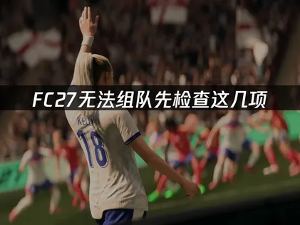 FC27无法组队？新手低门槛排查指南！