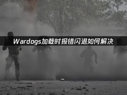 Wardogs报错闪退怎么办？排查小技巧分享给你！
