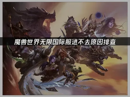 魔兽世界无限国际服进不去怎么办？一招快速解决！