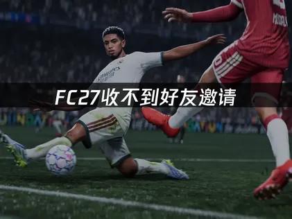FC27收不到好友邀请，潜在原因分析与方法指南！