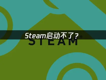 Steam启动不了？先排查网络与客户端！