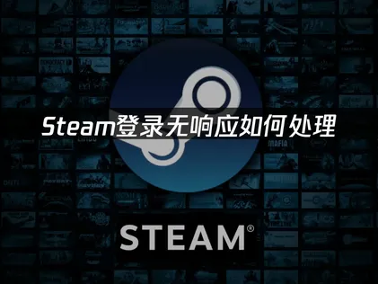 Steam登录无响应如何处理？解决方法！