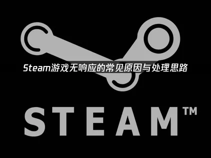 Steam游戏无响应怎么办？常见原因与处理思路！