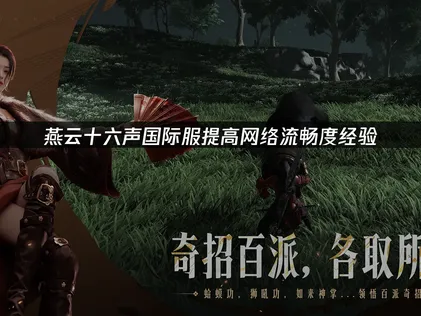 燕云十六声国际服提高网络流畅度：网络优化解决指南！