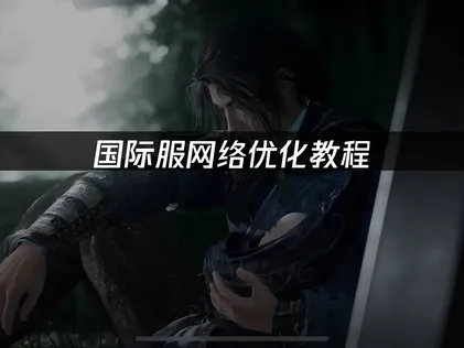 燕云十六声国际服网络优化教程：网络连接完全指南！