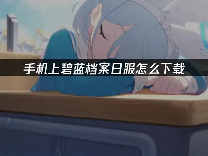 碧蓝档案日服怎么下载：新手入坑完整指南！