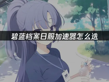 玩碧藍檔案日版加速器該如何挑？網路優化對策完整解析！
