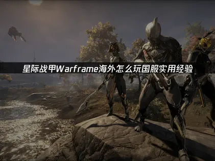 星际战甲Warframe海外怎么玩国服：实用经验分享！
