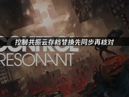 控制共振云存档替换：先同步再核对！