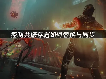 控制共振存档如何替换与同步？赶紧试试这个方法！