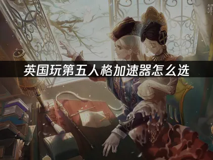 英国玩第五人格加速器怎么选：网络优化与加速指南！
