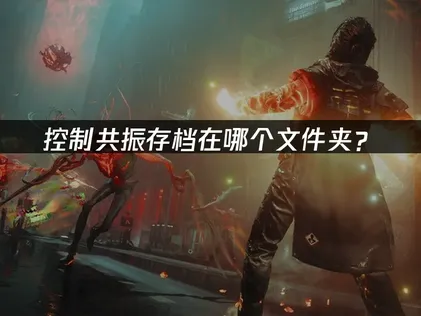 控制共振存档在哪个文件夹？常见路径一览！