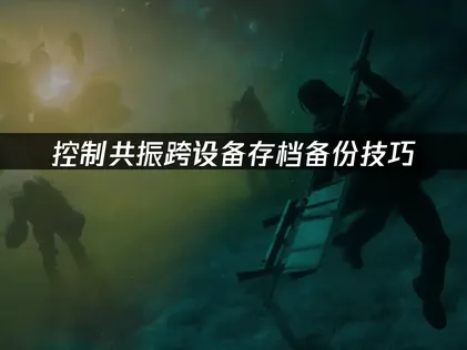 控制共振存档备份指南：云存档方案详解！
