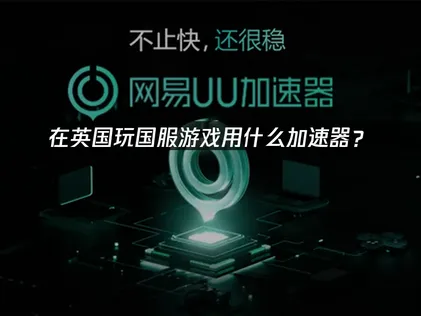 在英国玩国服游戏用什么加速器？UU加速器优化网络体验！