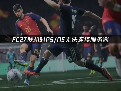 FC27PS/NS无法连接服务器？原因与解决指南！