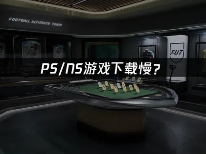 FC27PS/NS游戏下载慢？手把手解决卡顿问题！