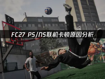 FC27PS/NS联机卡顿：原因分析与解决方案！