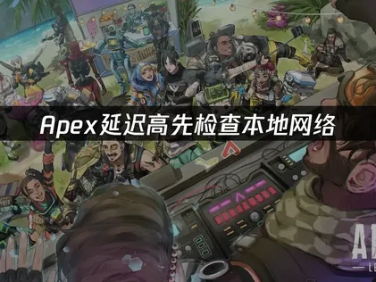 Apex延迟高怎么办？实测有效方案分享！