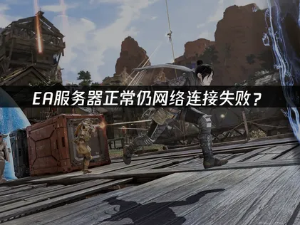 Apex网络连接失败？手把手教你如何解决！