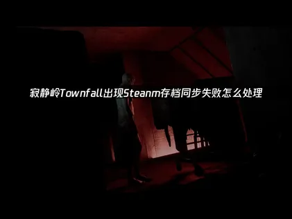 寂静岭Townfall Steam存档同步失败怎么办？教你快速恢复！