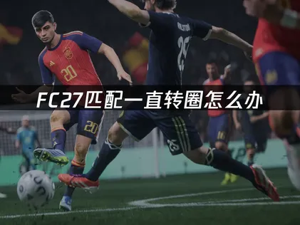 FC27匹配一直转圈怎么办？简单几步搞定！