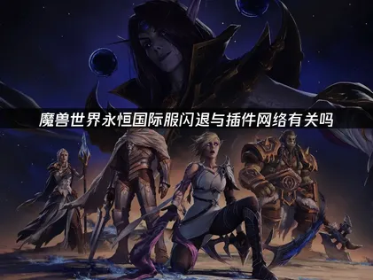 魔兽世界永恒国际服闪退解决指南：网络优化与系统维护！