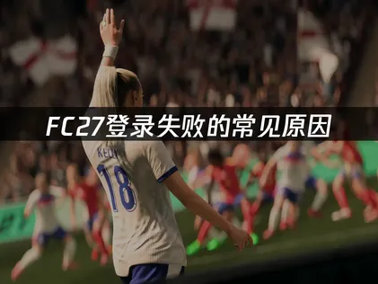 FC27登錄失敗怎麼辦？一招快速解決！