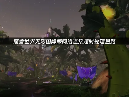 魔兽世界无限国际服网络连接超时？原因分析与解决方案！
