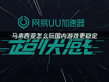 马来西亚怎么玩国内游戏更稳定？超全教程一看就会！