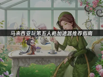 马来西亚玩第五人格加速器推荐指南！看这篇就足够！