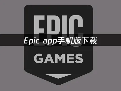 Epic app手机版下载：安卓与苹果要求！