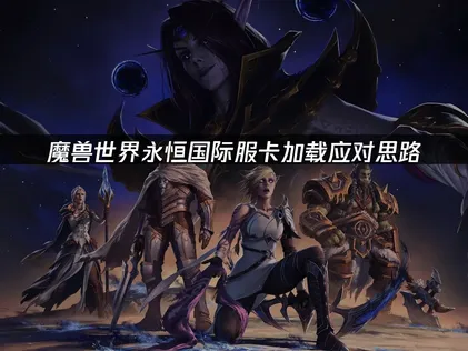 魔兽世界永恒国际服卡加载：应对思路与网络优化方案！