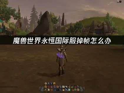 魔兽世界永恒国际服掉帧怎么办？原因分析与优化应对思路！