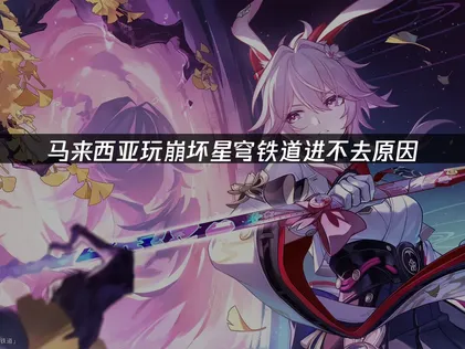 馬來西亞玩崩壞星穹鐵道進不去？這篇一次幫你解決常見問題！