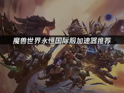魔兽世界永恒国际服加速器推荐：开荒更稳！