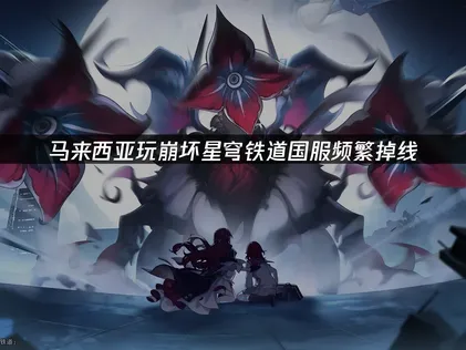 马来西亚玩崩坏星穹铁道掉线？简单几步马上解决！
