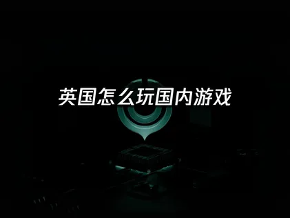 英国怎么玩国内游戏？游戏连接体验分享！