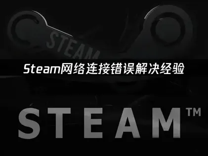 Steam网络连接错误：原因分析与解决经验！