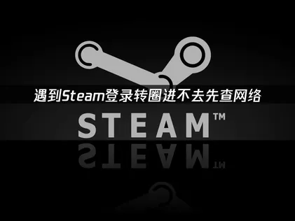 Steam登录转圈进不去？快速解决登录加载问题！