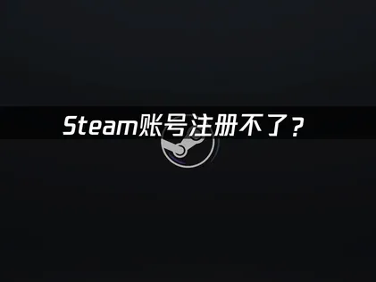 Steam账号注册不了？试试这些处理方法！