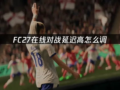 FC27延迟高怎么办？教你快速降低延迟！