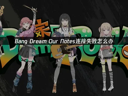 BanG Dream!Our Notes连接失败怎么办？简单几步搞定！