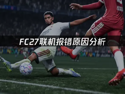 FC27报错原因分析与网络优化指南！