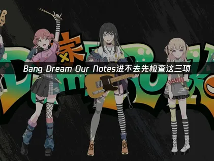 BanG Dream!Our Notes进不去？网络优化与加速方案！