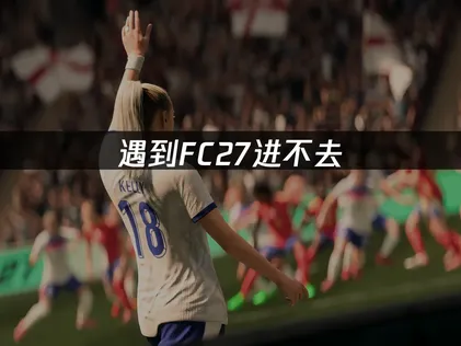 FC27进不去怎么办？照着做就能解决！
